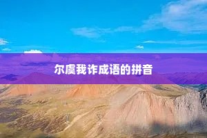 尔虞我诈成语的拼音