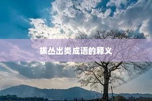 拔丛出类成语的释义 拔丛出类成语的释义