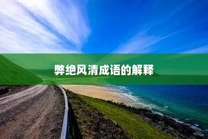 弊绝风清成语的解释