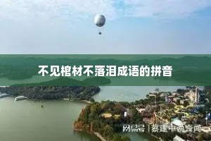 不见棺材不落泪成语的拼音