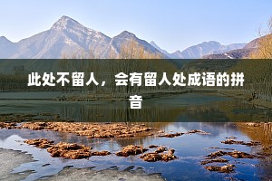 此处不留人，会有留人处成语的拼音