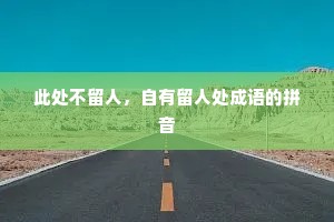 此处不留人,自有留人处成语的拼音 此处不留人,自有留人处成语的拼音