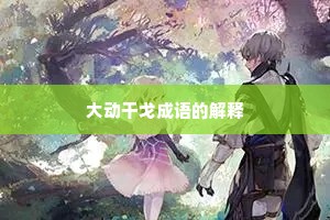 大动干戈成语的解释