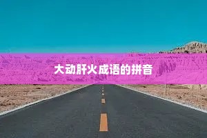 大动肝火成语的拼音