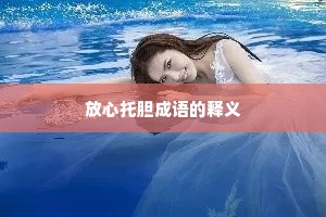 放心托胆成语的释义 放心托胆成语的释义