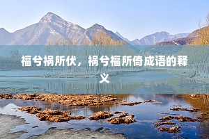 福兮祸所伏，祸兮福所倚成语的释义