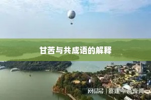 甘苦与共成语的解释 甘苦与共成语的解释