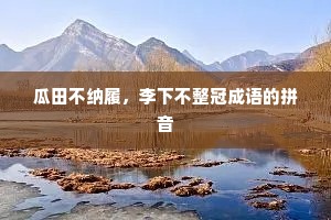 瓜田不纳履，李下不整冠成语的拼音