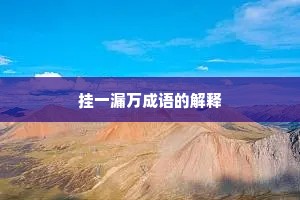 挂一漏万成语的解释