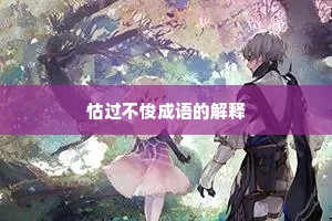 怙过不悛成语的解释