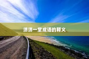 济济一堂成语的释义 济济一堂成语的释义