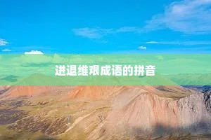 进退维艰成语的拼音