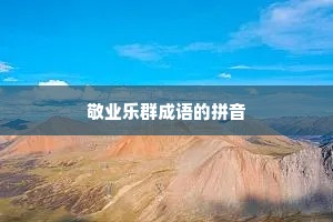 敬业乐群成语的拼音
