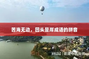 苦海无边，回头是岸成语的拼音