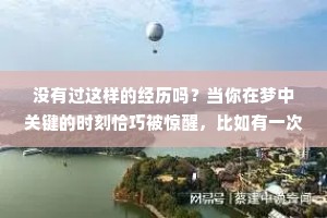 没有过这样的经历吗？当你在梦中关键的时刻恰巧被惊醒，比如有一次我梦见和姐姐一起放烟花，梦中姐姐点燃了烟花，我捂着耳朵看着导火索一点点的燃尽，最后嘭的一声，一朵绚丽的烟花在空中绽放，同时我也被惊醒了，窗外下着雨，梦中烟花的声音，恰巧是窗外的雷声，这种事到底是巧合还是梦境本身，就知道什么时候会打雷，而以此调整了时间线，又比如，在梦中，妈妈告诉我，一会儿，爸爸要来电话，果然不久我被电话铃声惊醒，恰巧是父亲打来的电话，难道人的潜意识真的可以预知未来吗？