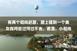 有两个和尚赶路，路上碰到一个美女在河边过河过不去，着急，小和尚说，我背你过去，就把美女背过了河，过了河之后走了好远，走到第2天，师兄说，咱们不能够跟女性有这么亲密的身体接触，你怎么能随便被一个人走路，这太不像话了。然后小和尚说什么女性昨天走路过河的女的，你忘了，你昨天把人家背过河的。小和尚说，你看昨天我就把她放下了，但你今天还没有忘，昨天走过了河之后把她放下河边，咱们就走了，对吧？但你心中一直没有放下这件事，你还在难受生活当中，我们很多人都是这样的，放不下。
