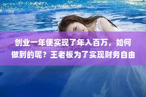 创业一年便实现了年入百万，如何做到的呢？王老板为了实现财务自由，想自己创业打拼，但是他身上根本没有资金，0成本开始创业，在当时的他看来几乎是一件不可能的事儿，他偶然间阅读了一些互联网思维的书籍得到了启发。