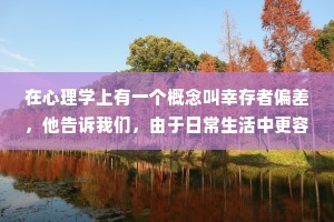 在心理学上有一个概念叫幸存者偏差，他告诉我们，由于日常生活中更容易看到成功，看不到失败，因此你会系统性地高估成功的希望。其实你看到的所有成功者都是幸存者，你永远不知道幸存者背后矗立着多少个失败者的墓碑。幸存者偏差会像哈哈镜一样扭曲概率，这意味着要向缓解幸存者偏差，你就得尽可能常去逛逛曾经大有希望的项目、投资和事业的目的。这样的散步虽然伤感，但一定对你是有好处的。