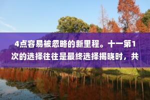 4点容易被忽略的新里程。十一第1次的选择往往是最终选择揭晓时，共接下来还是选择了第1个看中的，这是因为我们倾向于用第1个作为参照物来评判后来的选择。
