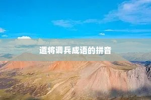 遣将调兵成语的拼音