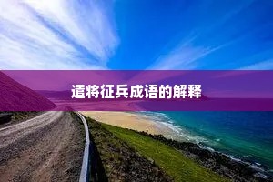 遣将征兵成语的解释