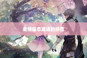 柔情媚态成语的拼音
