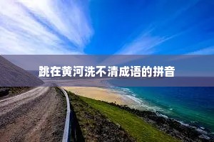 跳在黄河洗不清成语的拼音