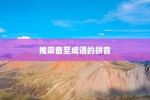 推崇备至成语的拼音