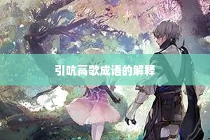 引吭高歌成语的解释