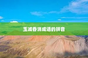 玉减香消成语的拼音