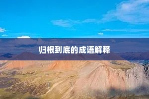 归根到底的成语解释