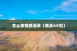 怎么做情感语录（精选60句）