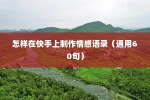 怎样在快手上制作情感语录（通用60句）