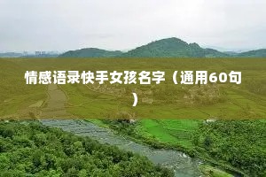 情感语录快手女孩名字（通用60句）