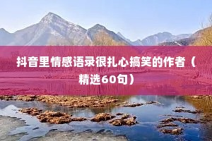 抖音里情感语录很扎心搞笑的作者（精选60句）