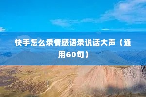 快手怎么录情感语录说话大声（通用60句）