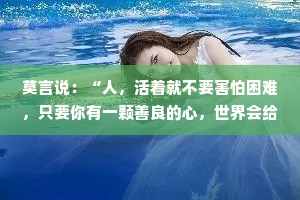 莫言说：“人，活着就不要害怕困难，只要你有一颗善良的心，世界会给你一片温暖的天空。”