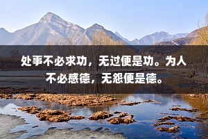 处事不必求功，无过便是功。为人不必感德，无怨便是德。