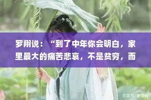 罗翔说：“到了中年你会明白，家里最大的痛苦悲哀，不是贫穷，而是30岁了，依旧不知道自己想要什么，不知道如何实现。”