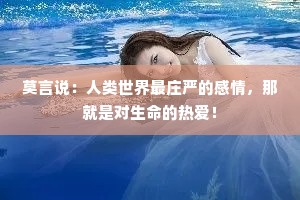 莫言说：人类世界最庄严的感情，那就是对生命的热爱！