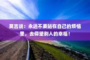 莫言说：永远不要站在自己的烦恼里，去仰望别人的幸福！