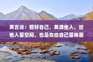莫言说：管好自己，莫渡他人，给他人留空间，也是在给自己留体面！