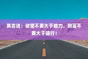 莫言说：欲望不要大于能力，财富不要大于德行！