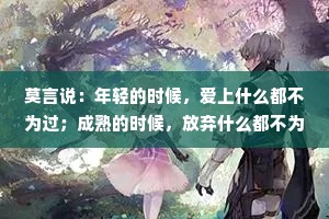 莫言说：年轻的时候，爱上什么都不为过；成熟的时候，放弃什么都不为错！