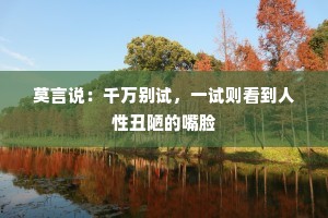 莫言说：千万别试，一试则看到人性丑陋的嘴脸