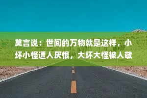 莫言说：世间的万物就是这样，小坏小怪遭人厌恨，大坏大怪被人敬仰！
