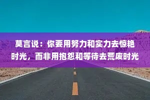 莫言说：你要用努力和实力去惊艳时光，而非用抱怨和等待去荒废时光！