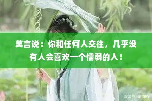 莫言说：你和任何人交往，几乎没有人会喜欢一个懦弱的人！