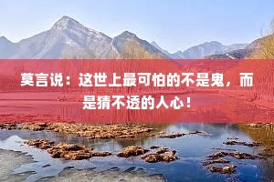 莫言说：这世上最可怕的不是鬼，而是猜不透的人心！