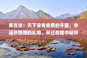 莫言说：天下没有免费的午餐，命运所馈赠的礼物，早已在暗中标好了价格！